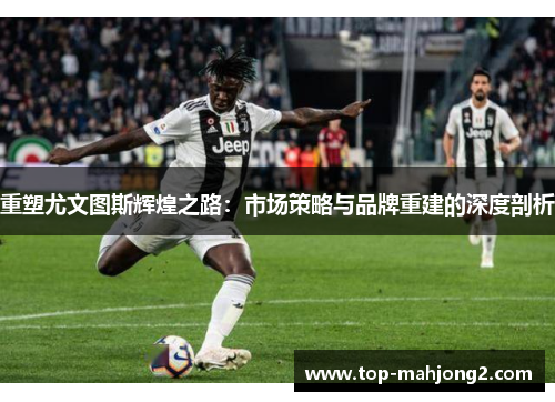 重塑尤文图斯辉煌之路：市场策略与品牌重建的深度剖析