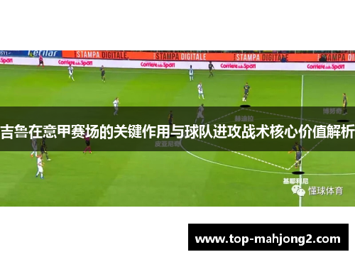 吉鲁在意甲赛场的关键作用与球队进攻战术核心价值解析