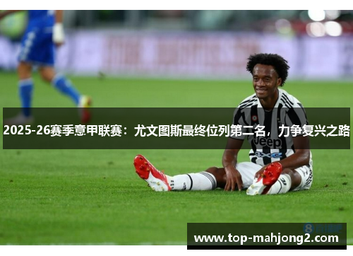 2025-26赛季意甲联赛：尤文图斯最终位列第二名，力争复兴之路