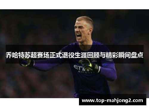 乔哈特苏超赛场正式退役生涯回顾与精彩瞬间盘点