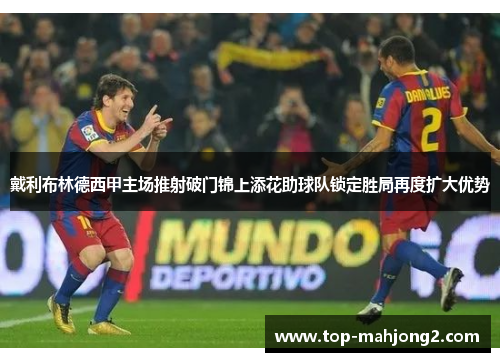 戴利布林德西甲主场推射破门锦上添花助球队锁定胜局再度扩大优势
