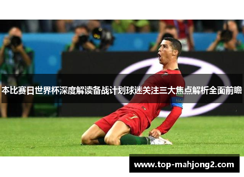本比赛日世界杯深度解读备战计划球迷关注三大焦点解析全面前瞻 本比赛日世界杯深度解读备战计划球迷关注三大焦点解析全面前瞻