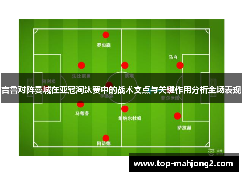 吉鲁对阵曼城在亚冠淘汰赛中的战术支点与关键作用分析全场表现