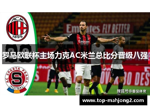罗马欧联杯主场力克AC米兰总比分晋级八强
