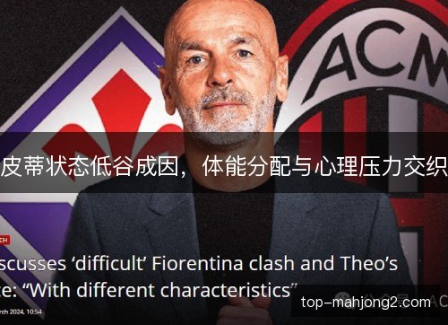 皮蒂状态低谷成因,体能分配与心理压力交织 皮蒂状态低谷成因,体能分配与心理压力交织